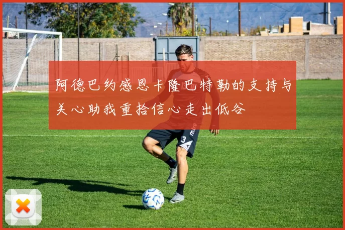 阿德巴约感恩卡隆巴特勒的支持与关心助我重拾信心走出低谷