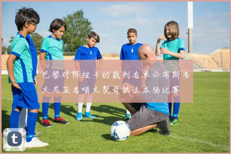 巴黎对阵纽卡的裁判名单公布斯洛文尼亚名哨文契奇执法本场比赛