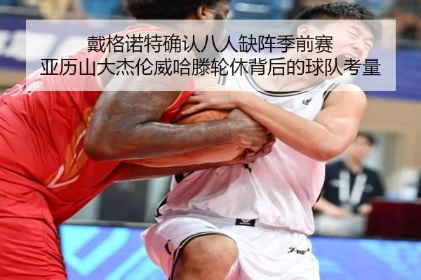 戴格诺特确认八人缺阵季前赛 亚历山大杰伦威哈滕轮休背后的球队考量